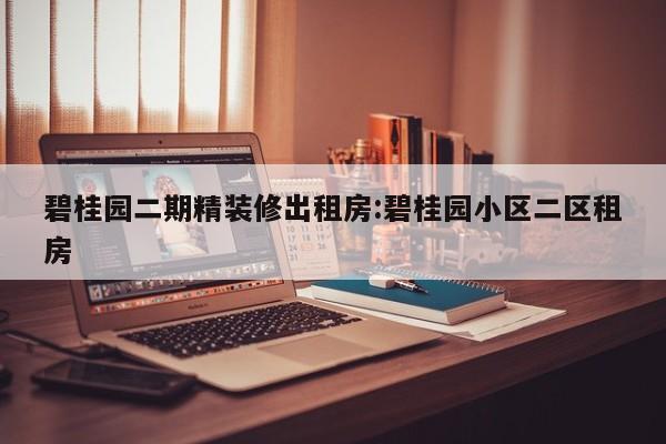 碧桂园二期精装修出租房:碧桂园小区二区租房
