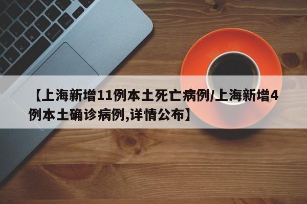 【上海新增11例本土死亡病例/上海新增4例本土确诊病例,详情公布】