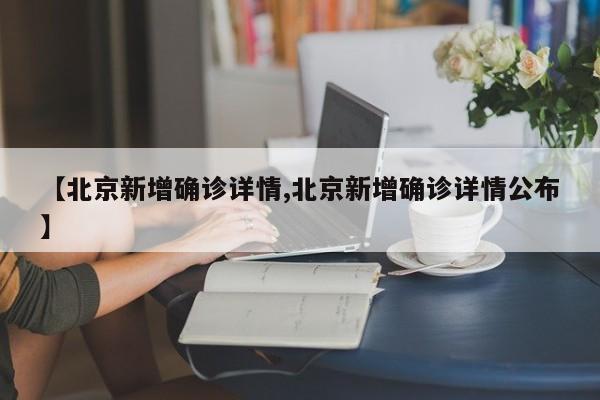 【北京新增确诊详情,北京新增确诊详情公布】