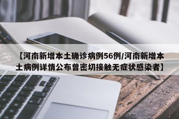【河南新增本土确诊病例56例/河南新增本土病例详情公布曾密切接触无症状感染者】