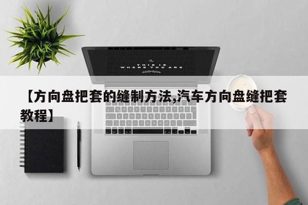 【方向盘把套的缝制方法,汽车方向盘缝把套教程】