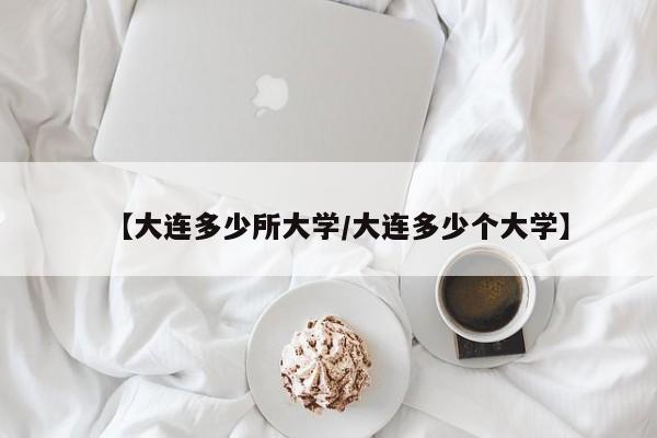 【大连多少所大学/大连多少个大学】