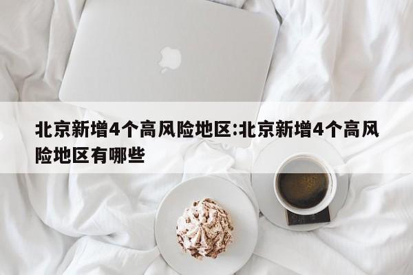 北京新增4个高风险地区:北京新增4个高风险地区有哪些