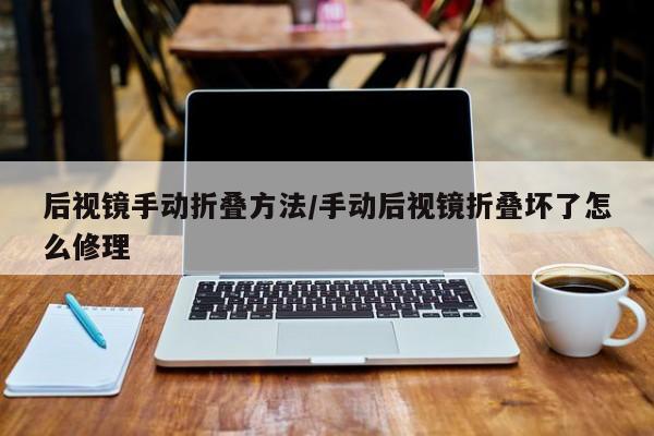 后视镜手动折叠方法/手动后视镜折叠坏了怎么修理