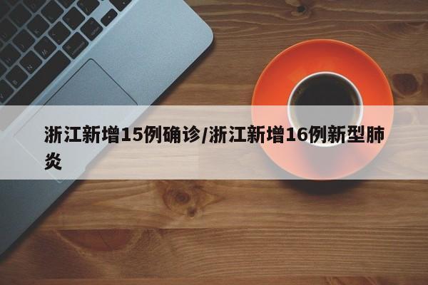 浙江新增15例确诊/浙江新增16例新型肺炎