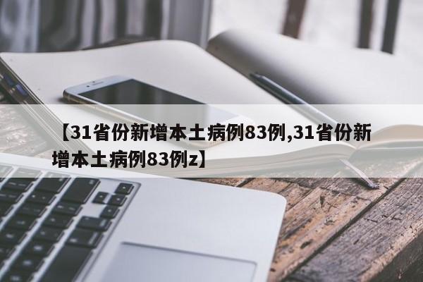 【31省份新增本土病例83例,31省份新增本土病例83例z】