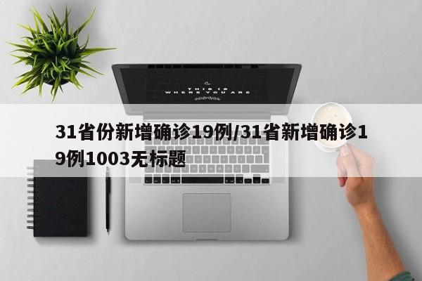 31省份新增确诊19例/31省新增确诊19例1003无标题