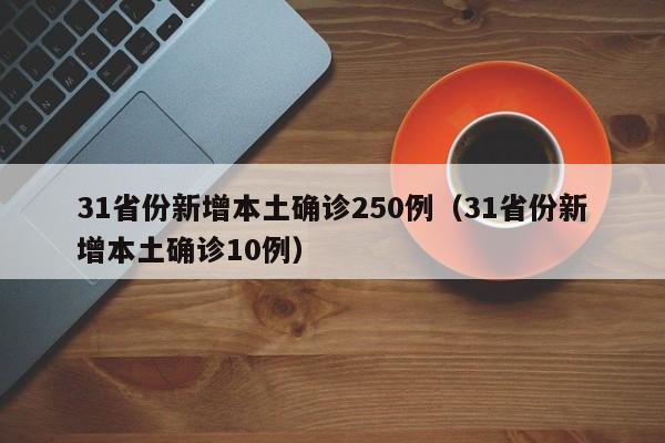 31省份新增本土确诊250例（31省份新增本土确诊10例）