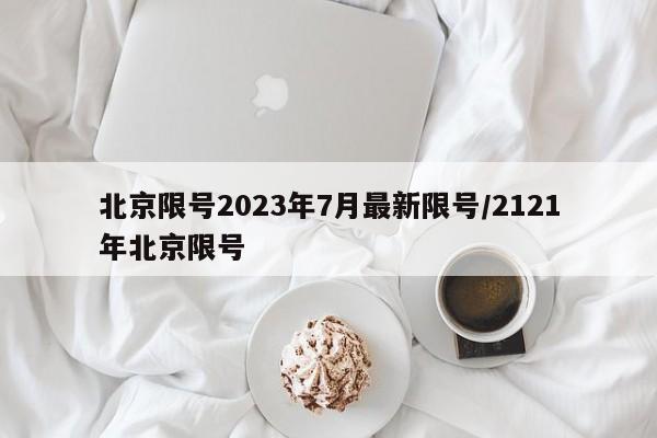 北京限号2023年7月最新限号/2121年北京限号