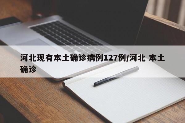河北现有本土确诊病例127例/河北 本土确诊